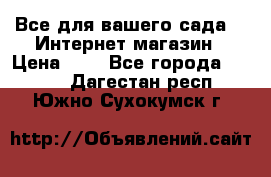 Все для вашего сада!!!!Интернет магазин › Цена ­ 1 - Все города  »    . Дагестан респ.,Южно-Сухокумск г.